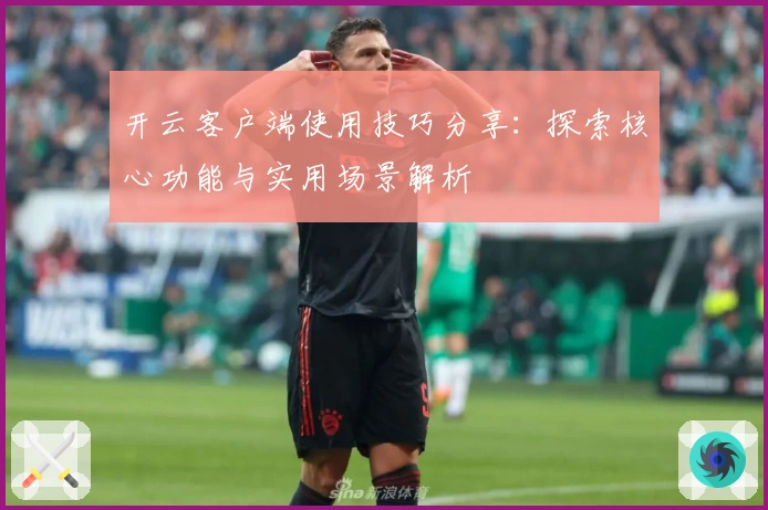 开云客户端使用技巧分享：探索核心功能与实用场景解析