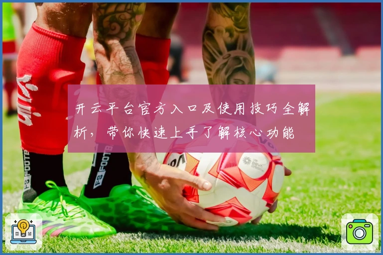 开云平台官方入口及使用技巧全解析,带你快速上手了解核心功能