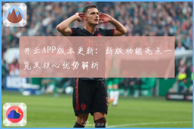 开云APP版本更新：新版功能亮点一览及核心优势解析