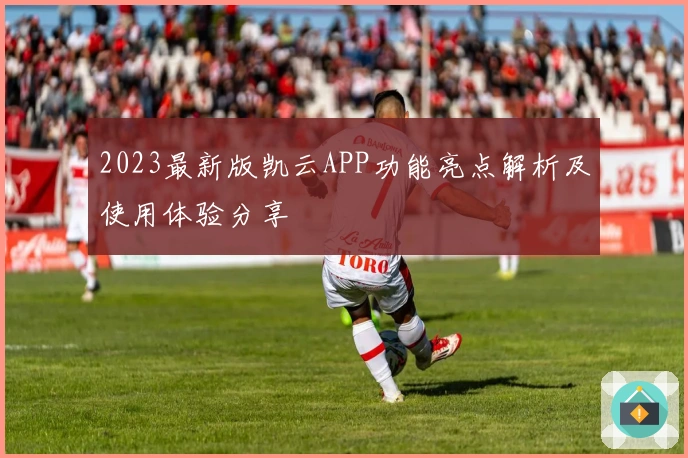 2023最新版凯云APP功能亮点解析及使用体验分享