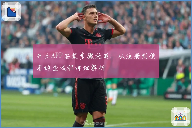 开云APP安装步骤说明：从注册到使用的全流程详细解析