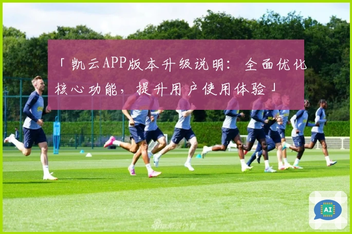 「凯云APP版本升级说明：全面优化核心功能，提升用户使用体验」
