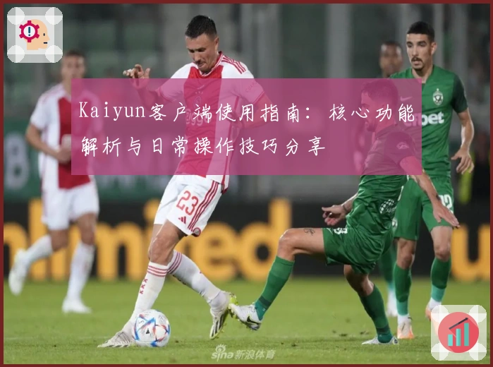 Kaiyun客户端使用指南：核心功能解析与日常操作技巧分享