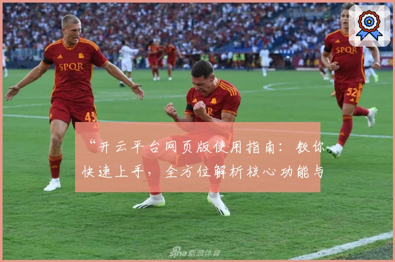 “开云平台网页版使用指南：教你快速上手，全方位解析核心功能与操作技巧”