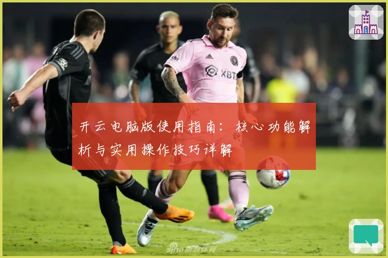 开云电脑版使用指南：核心功能解析与实用操作技巧详解