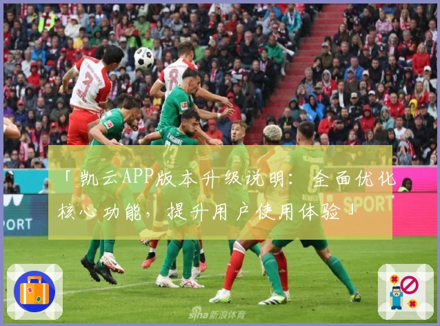 「凯云APP版本升级说明：全面优化核心功能，提升用户使用体验」