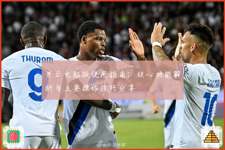 开云电脑版使用指南：核心功能解析与主要操作技巧分享