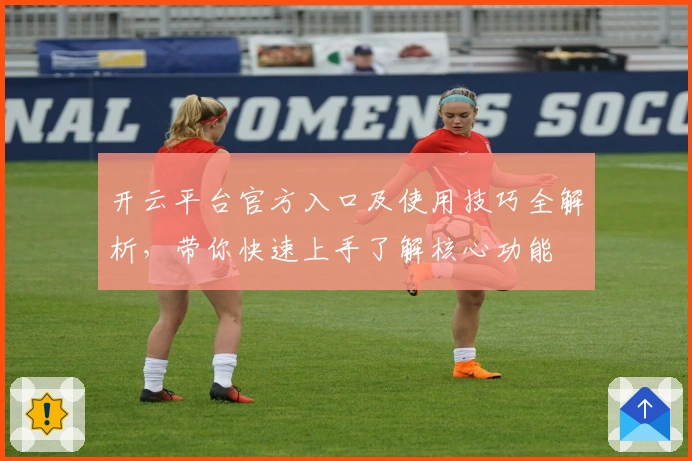 开云平台官方入口及使用技巧全解析，带你快速上手了解核心功能