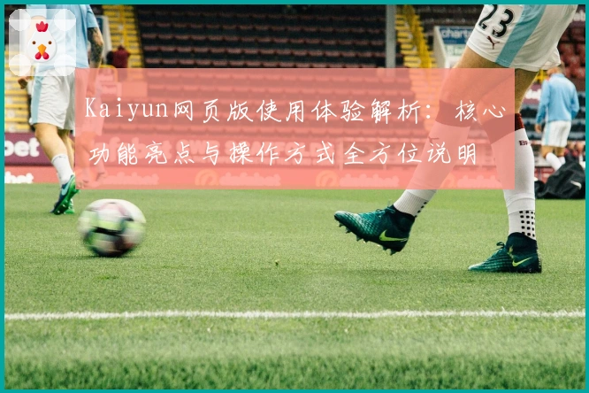 Kaiyun网页版使用体验解析：核心功能亮点与操作方式全方位说明