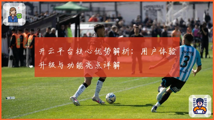 开云平台核心优势解析：用户体验升级与功能亮点详解